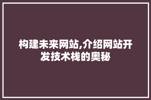 构建未来网站,介绍网站开发技术栈的奥秘 构建未来网站,介绍网站开发技术栈的奥秘 搜狗SEO