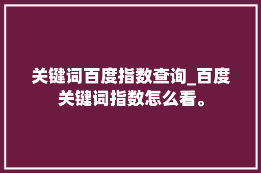 关键词百度指数查询_百度关键词指数怎么看。 关键词百度指数查询_百度关键词指数怎么看。 SEO关键词