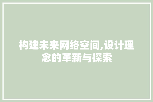 构建未来网络空间,设计理念的革新与探索 构建未来网络空间,设计理念的革新与探索 必应SEO