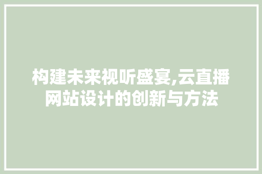 构建未来视听盛宴,云直播网站设计的创新与方法 构建未来视听盛宴,云直播网站设计的创新与方法 必应SEO