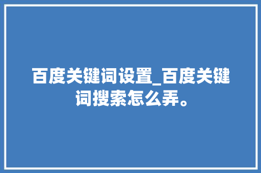 百度关键词设置_百度关键词搜索怎么弄。 百度关键词设置_百度关键词搜索怎么弄。 SEO关键词