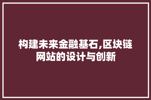 构建未来金融基石,区块链网站的设计与创新 构建未来金融基石,区块链网站的设计与创新 百度SEO