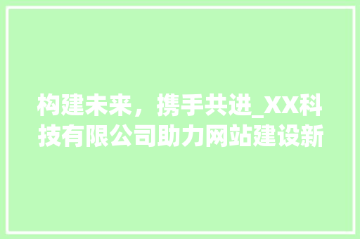 构建未来，携手共进_XX科技有限公司助力网站建设新篇章 构建未来，携手共进_XX科技有限公司助力网站建设新篇章 搜狗SEO