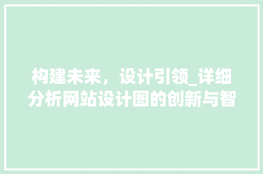 构建未来，设计引领_详细分析网站设计图的创新与智慧 构建未来，设计引领_详细分析网站设计图的创新与智慧 SEO关键词