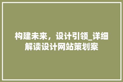 构建未来，设计引领_详细解读设计网站策划案 构建未来，设计引领_详细解读设计网站策划案 必应SEO