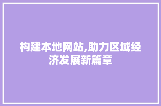 构建本地网站,助力区域经济发展新篇章 构建本地网站,助力区域经济发展新篇章 搜狗SEO