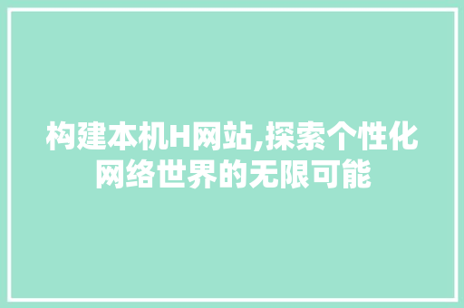 构建本机H网站,探索个性化网络世界的无限可能 构建本机H网站,探索个性化网络世界的无限可能 SEO关键词