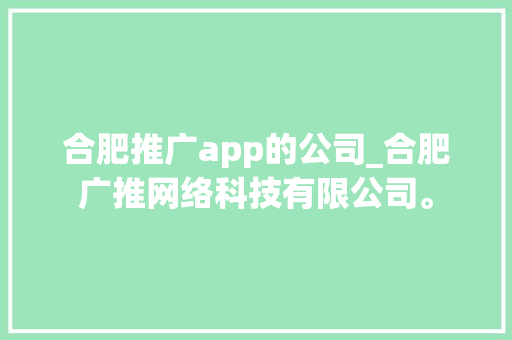 合肥推广app的公司_合肥广推网络科技有限公司。 合肥推广app的公司_合肥广推网络科技有限公司。 网站建设公司