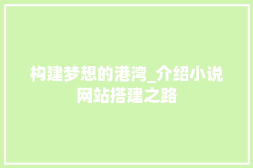 构建梦想的港湾_介绍小说网站搭建之路 构建梦想的港湾_介绍小说网站搭建之路 神马SEO