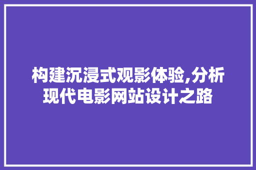 构建沉浸式观影体验,分析现代电影网站设计之路 构建沉浸式观影体验,分析现代电影网站设计之路 百度SEO