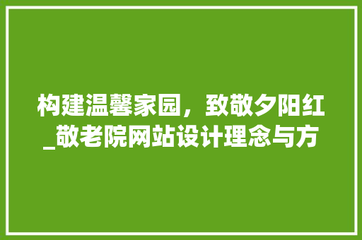构建温馨家园，致敬夕阳红_敬老院网站设计理念与方法 构建温馨家园，致敬夕阳红_敬老院网站设计理念与方法 搜狗SEO