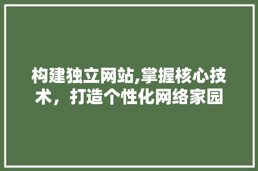 构建独立网站,掌握核心技术，打造个性化网络家园 构建独立网站,掌握核心技术，打造个性化网络家园 网站建设公司