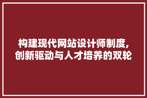 构建现代网站设计师制度,创新驱动与人才培养的双轮驱动步骤 构建现代网站设计师制度,创新驱动与人才培养的双轮驱动步骤 搜狗SEO