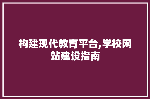构建现代教育平台,学校网站建设指南 构建现代教育平台,学校网站建设指南 神马SEO