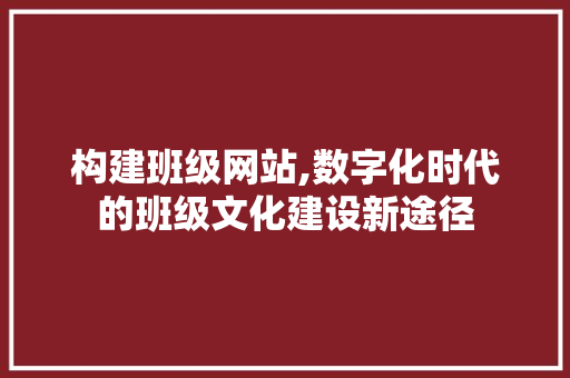构建班级网站,数字化时代的班级文化建设新途径 构建班级网站,数字化时代的班级文化建设新途径 网站建设公司