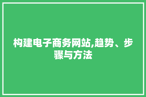 构建电子商务网站,趋势、步骤与方法 构建电子商务网站,趋势、步骤与方法 神马SEO