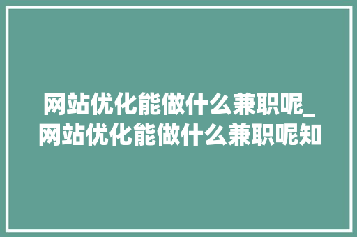 网站优化能做什么兼职呢_网站优化能做什么兼职呢知乎。 网站优化能做什么兼职呢_网站优化能做什么兼职呢知乎。 必应SEO