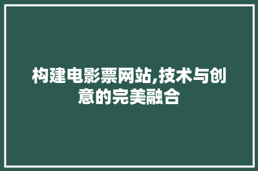 构建电影票网站,技术与创意的完美融合 构建电影票网站,技术与创意的完美融合 必应SEO