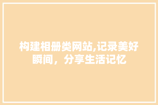构建相册类网站,记录美好瞬间，分享生活记忆 构建相册类网站,记录美好瞬间，分享生活记忆 百度SEO