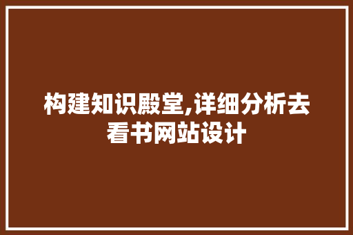 构建知识殿堂,详细分析去看书网站设计 构建知识殿堂,详细分析去看书网站设计 神马SEO