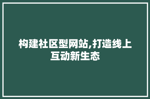 构建社区型网站,打造线上互动新生态 构建社区型网站,打造线上互动新生态 网站建设公司