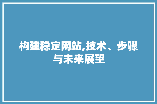 构建稳定网站,技术、步骤与未来展望 构建稳定网站,技术、步骤与未来展望 SEO关键词