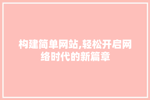 构建简单网站,轻松开启网络时代的新篇章 构建简单网站,轻松开启网络时代的新篇章 神马SEO