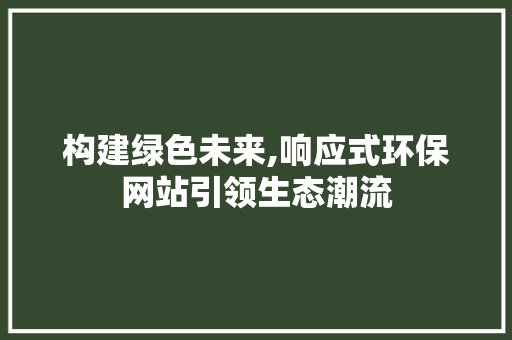构建绿色未来,响应式环保网站引领生态潮流 构建绿色未来,响应式环保网站引领生态潮流 SEO关键词