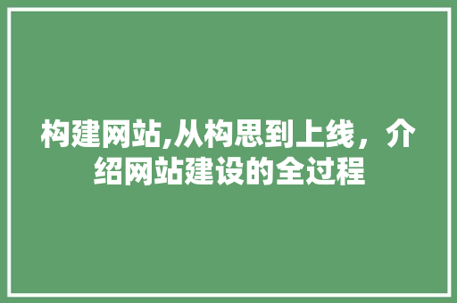 构建网站,从构思到上线，介绍网站建设的全过程 构建网站,从构思到上线，介绍网站建设的全过程 搜狗SEO