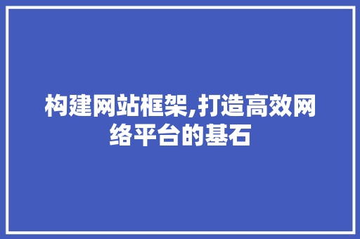 构建网站框架,打造高效网络平台的基石 构建网站框架,打造高效网络平台的基石 SEO关键词