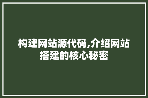构建网站源代码,介绍网站搭建的核心秘密 构建网站源代码,介绍网站搭建的核心秘密 神马SEO
