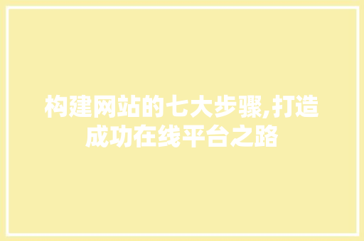构建网站的七大步骤,打造成功在线平台之路 构建网站的七大步骤,打造成功在线平台之路 SEO关键词