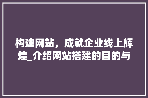 构建网站，成就企业线上辉煌_介绍网站搭建的目的与价值 构建网站，成就企业线上辉煌_介绍网站搭建的目的与价值 SEO关键词