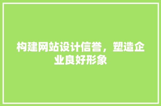 构建网站设计信誉，塑造企业良好形象 构建网站设计信誉，塑造企业良好形象 搜狗SEO