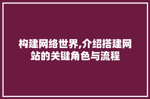 构建网络世界,介绍搭建网站的关键角色与流程 构建网络世界,介绍搭建网站的关键角色与流程 SEO关键词