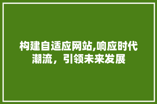 构建自适应网站,响应时代潮流，引领未来发展 构建自适应网站,响应时代潮流，引领未来发展 搜狗SEO