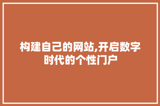 构建自己的网站,开启数字时代的个性门户 构建自己的网站,开启数字时代的个性门户 必应SEO