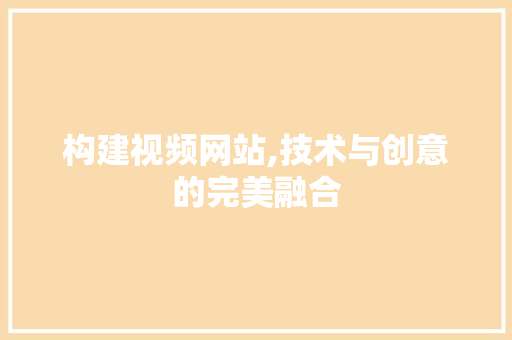构建视频网站,技术与创意的完美融合
