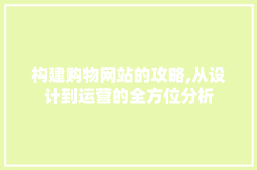 构建购物网站的攻略,从设计到运营的全方位分析 构建购物网站的攻略,从设计到运营的全方位分析 搜狗SEO