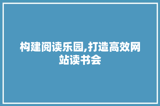 构建阅读乐园,打造高效网站读书会