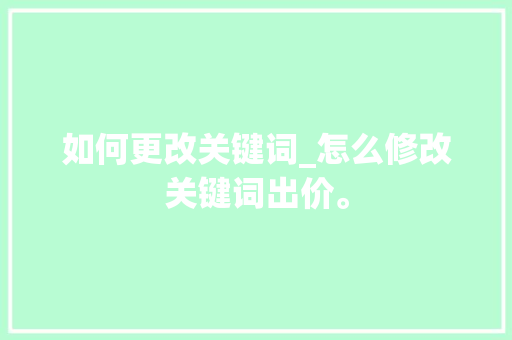 如何更改关键词_怎么修改关键词出价。