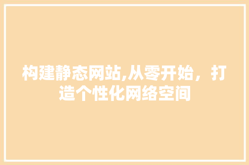 构建静态网站,从零开始，打造个性化网络空间 构建静态网站,从零开始，打造个性化网络空间 必应SEO