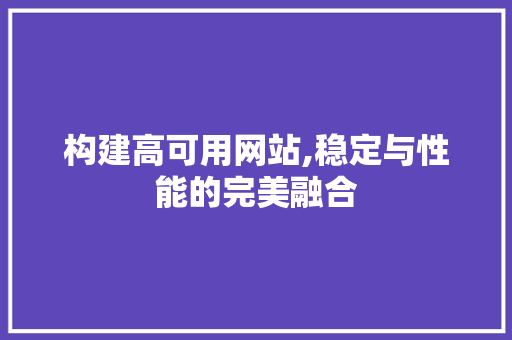 构建高可用网站,稳定与性能的完美融合 构建高可用网站,稳定与性能的完美融合 SEO关键词