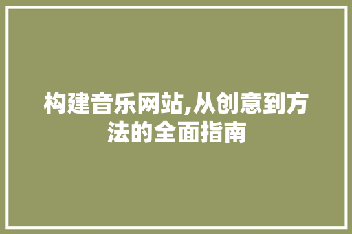 构建音乐网站,从创意到方法的全面指南