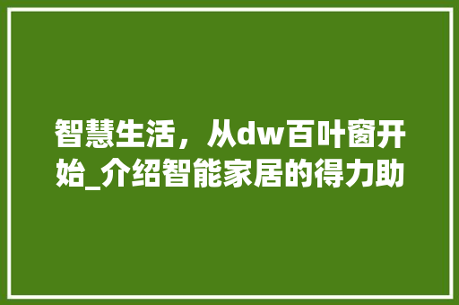 智慧生活，从dw百叶窗开始_介绍智能家居的得力助手 智慧生活，从dw百叶窗开始_介绍智能家居的得力助手 神马SEO