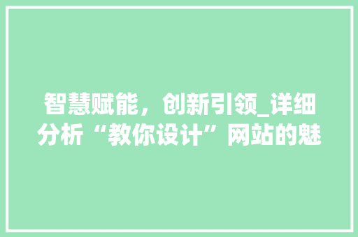 智慧赋能，创新引领_详细分析“教你设计”网站的魅力 智慧赋能，创新引领_详细分析“教你设计”网站的魅力 百度SEO