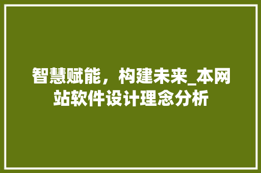 智慧赋能，构建未来_本网站软件设计理念分析 智慧赋能，构建未来_本网站软件设计理念分析 必应SEO