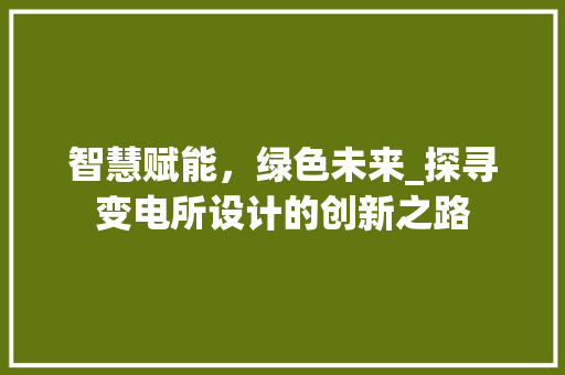 智慧赋能，绿色未来_探寻变电所设计的创新之路 智慧赋能，绿色未来_探寻变电所设计的创新之路 SEO关键词