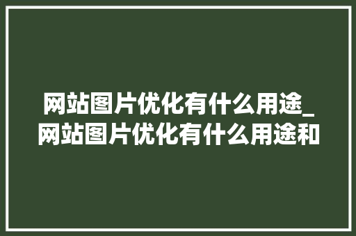 网站图片优化有什么用途_网站图片优化有什么用途和作用。 网站图片优化有什么用途_网站图片优化有什么用途和作用。 必应SEO