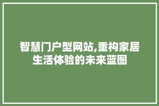 智慧门户型网站,重构家居生活体验的未来蓝图 智慧门户型网站,重构家居生活体验的未来蓝图 搜狗SEO